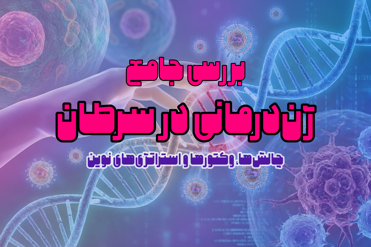 بررسی جامع ژن‌درمانی در سرطان: چالش‌ها، وکتورها و استراتژی‌های نوین